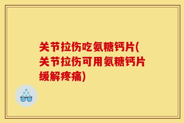 关节拉伤吃氨糖钙片(关节拉伤可用氨糖钙片缓解疼痛)