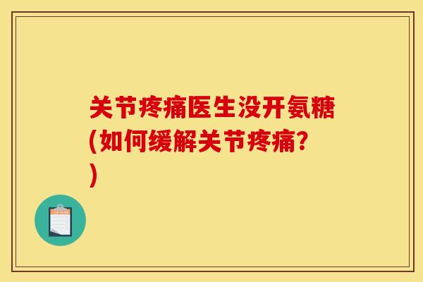 关节疼痛医生没开氨糖(如何缓解关节疼痛？)