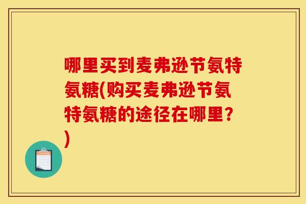 哪里买到麦弗逊节氨特氨糖(购买麦弗逊节氨特氨糖的途径在哪里？)