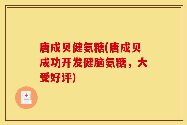 唐成贝健氨糖(唐成贝成功开发健脑氨糖，大受好评)