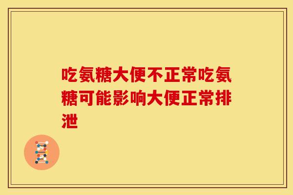 吃氨糖大便不正常吃氨糖可能影响大便正常排泄
