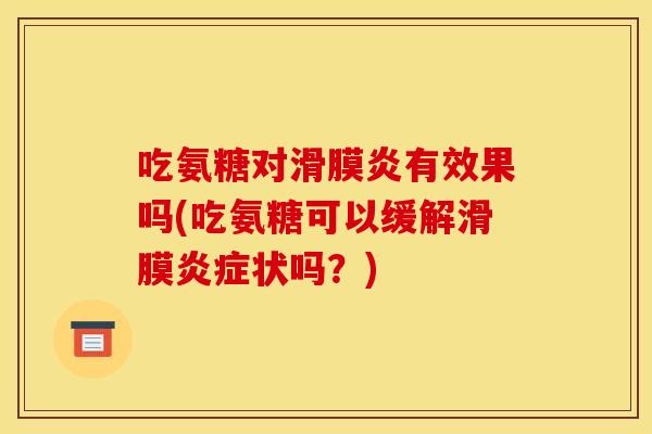吃氨糖对滑膜炎有效果吗(吃氨糖可以缓解滑膜炎症状吗？)