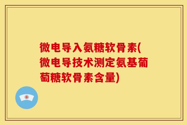 微电导入氨糖软骨素(微电导技术测定氨基葡萄糖软骨素含量)