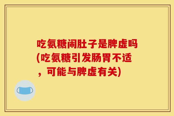 吃氨糖闹肚子是脾虚吗(吃氨糖引发肠胃不适，可能与脾虚有关)