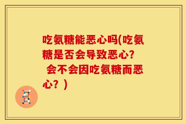 吃氨糖能恶心吗(吃氨糖是否会导致恶心？  会不会因吃氨糖而恶心？)