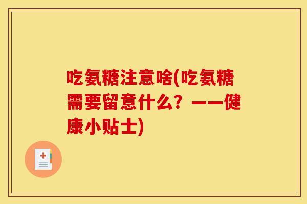 吃氨糖注意啥(吃氨糖需要留意什么？——健康小贴士)