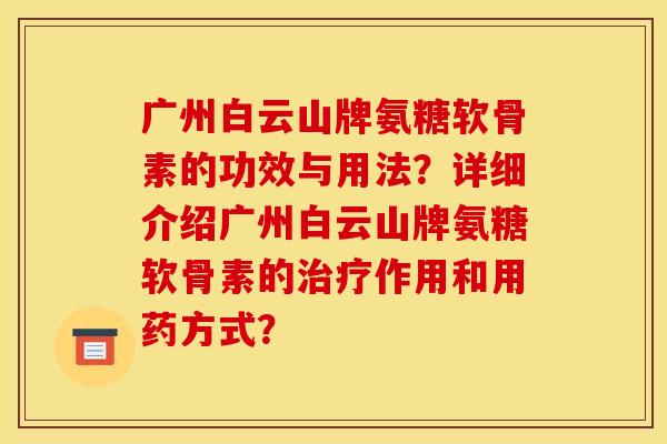 广州白云山牌氨糖软骨素的功效与用法？详细介绍广州白云山牌氨糖软骨素的治疗作用和用药方式？