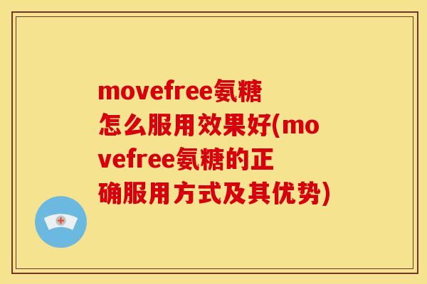 movefree氨糖怎么服用效果好(movefree氨糖的正确服用方式及其优势)