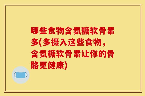 哪些食物含氨糖软骨素多(多摄入这些食物，含氨糖软骨素让你的骨骼更健康)