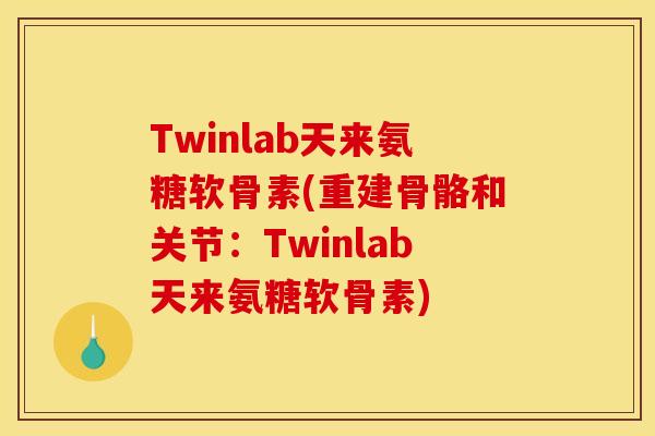 Twinlab天来氨糖软骨素(重建骨骼和关节：Twinlab天来氨糖软骨素)