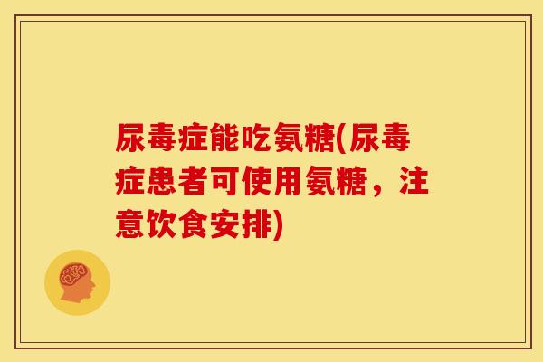 尿毒症能吃氨糖(尿毒症患者可使用氨糖，注意饮食安排)