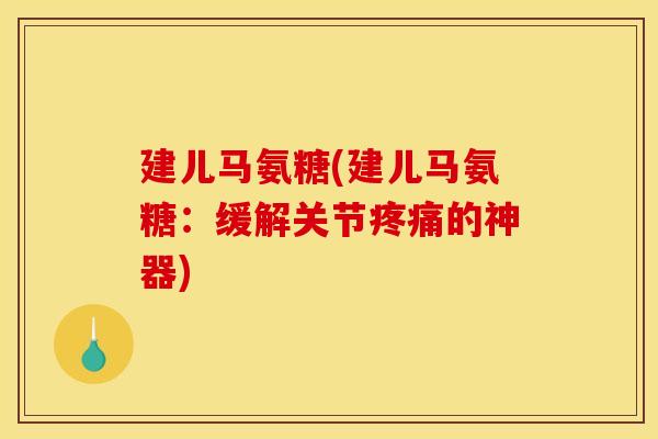 建儿马氨糖(建儿马氨糖：缓解关节疼痛的神器)