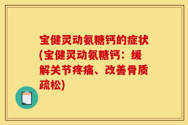 宝健灵动氨糖钙的症状(宝健灵动氨糖钙：缓解关节疼痛、改善骨质疏松)