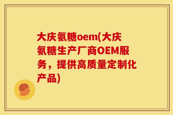 大庆氨糖oem(大庆氨糖生产厂商OEM服务，提供高质量定制化产品)