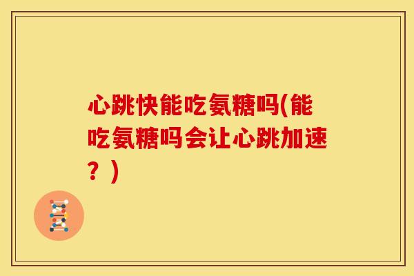 心跳快能吃氨糖吗(能吃氨糖吗会让心跳加速？)
