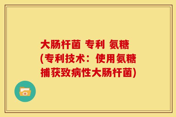 大肠杆菌 专利 氨糖(专利技术：使用氨糖捕获致病性大肠杆菌)
