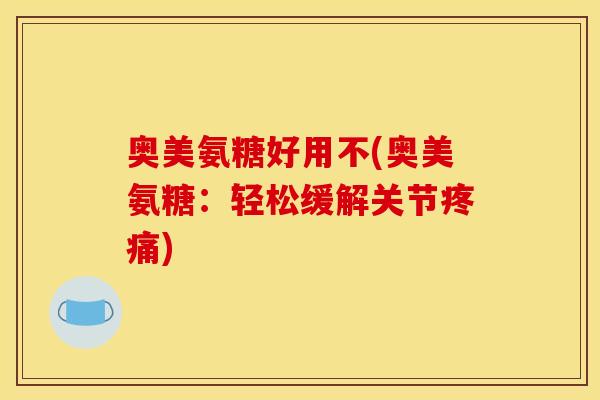 奥美氨糖好用不(奥美氨糖：轻松缓解关节疼痛)