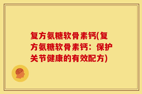 复方氨糖软骨素钙(复方氨糖软骨素钙：保护关节健康的有效配方)