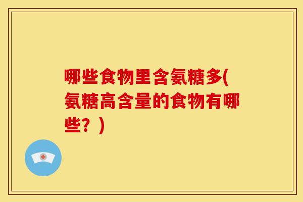哪些食物里含氨糖多(氨糖高含量的食物有哪些？)