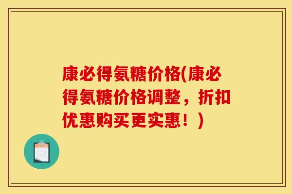 康必得氨糖价格(康必得氨糖价格调整，折扣优惠购买更实惠！)
