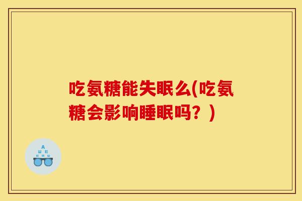 吃氨糖能失眠么(吃氨糖会影响睡眠吗？)