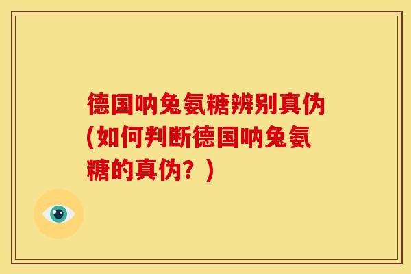 德国呐兔氨糖辨别真伪(如何判断德国呐兔氨糖的真伪？)
