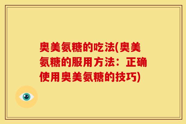 奥美氨糖的吃法(奥美氨糖的服用方法：正确使用奥美氨糖的技巧)