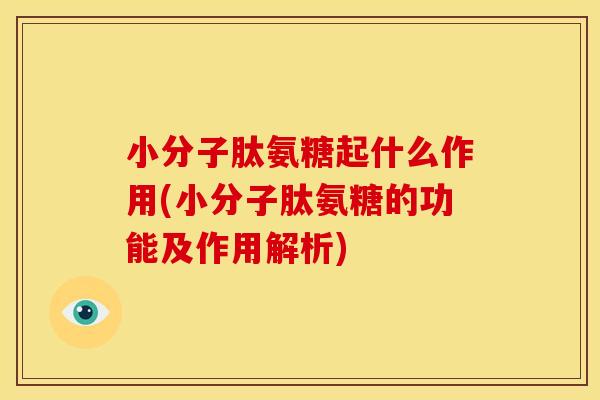 小分子肽氨糖起什么作用(小分子肽氨糖的功能及作用解析)
