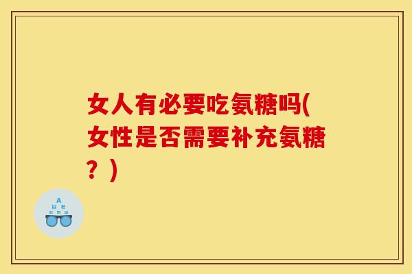 女人有必要吃氨糖吗(女性是否需要补充氨糖？)