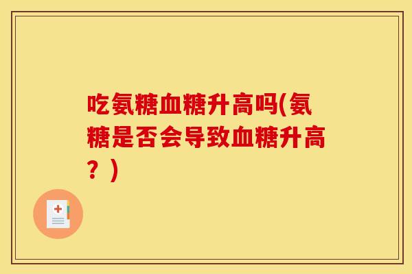 吃氨糖血糖升高吗(氨糖是否会导致血糖升高？)
