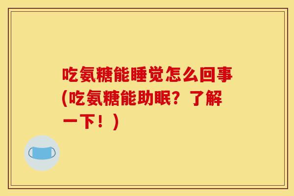 吃氨糖能睡觉怎么回事(吃氨糖能助眠？了解一下！)
