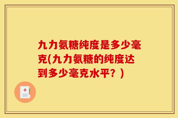 九力氨糖纯度是多少毫克(九力氨糖的纯度达到多少毫克水平？)