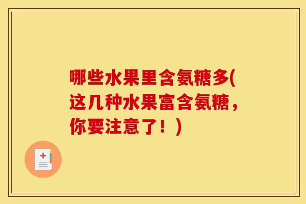 哪些水果里含氨糖多(这几种水果富含氨糖，你要注意了！)