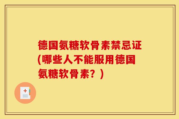 德国氨糖软骨素禁忌证(哪些人不能服用德国氨糖软骨素？)