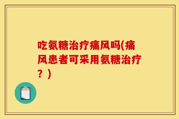 吃氨糖治疗痛风吗(痛风患者可采用氨糖治疗？)
