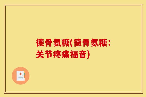 德骨氨糖(德骨氨糖：关节疼痛福音)