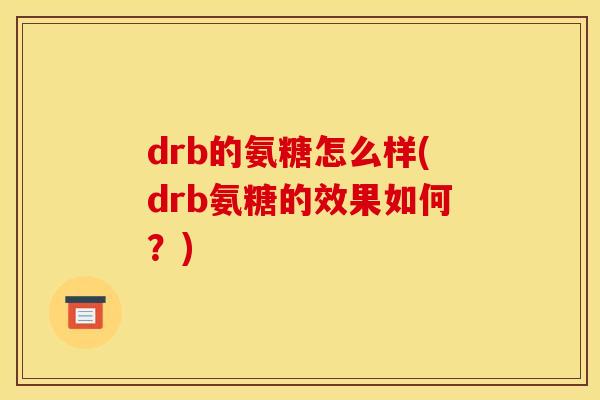 drb的氨糖怎么样(drb氨糖的效果如何？)