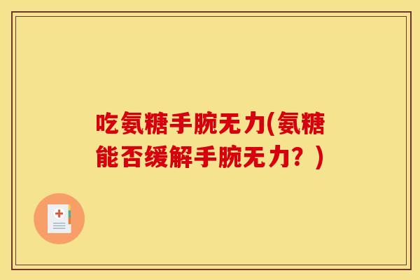 吃氨糖手腕无力(氨糖能否缓解手腕无力？)