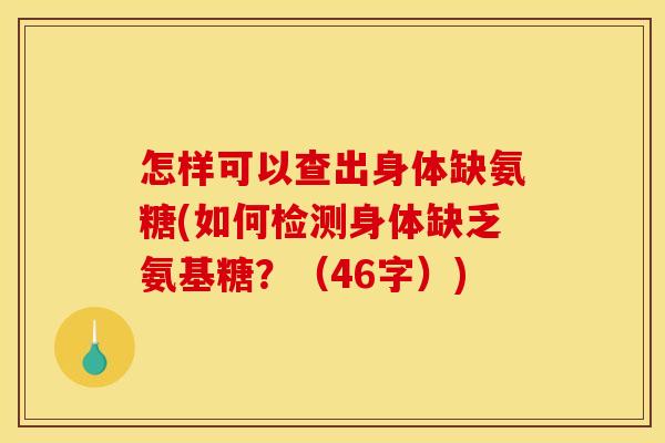怎样可以查出身体缺氨糖(如何检测身体缺乏氨基糖？（46字）)