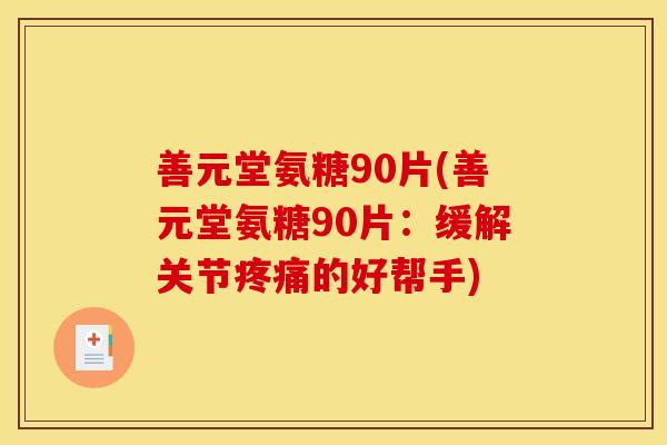 善元堂氨糖90片(善元堂氨糖90片：缓解关节疼痛的好帮手)