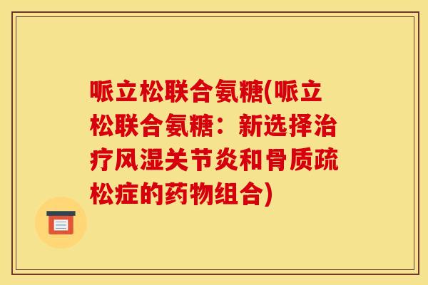 哌立松联合氨糖(哌立松联合氨糖：新选择治疗风湿关节炎和骨质疏松症的药物组合)