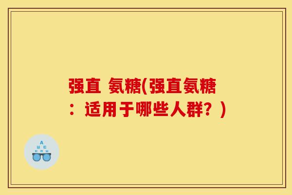 强直 氨糖(强直氨糖：适用于哪些人群？)