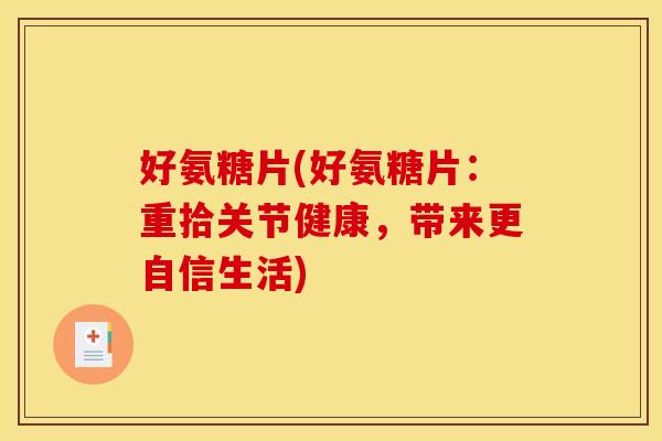 好氨糖片(好氨糖片：重拾关节健康，带来更自信生活)