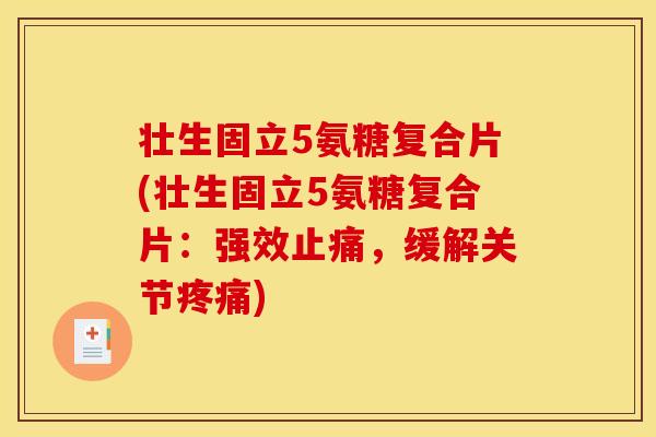 壮生固立5氨糖复合片(壮生固立5氨糖复合片：强效止痛，缓解关节疼痛)