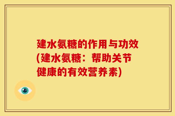 建水氨糖的作用与功效(建水氨糖：帮助关节健康的有效营养素)