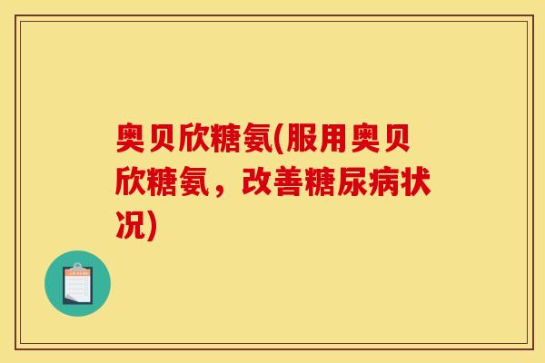 奥贝欣糖氨(服用奥贝欣糖氨，改善糖尿病状况)