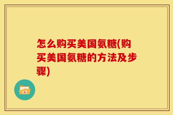 怎么购买美国氨糖(购买美国氨糖的方法及步骤)