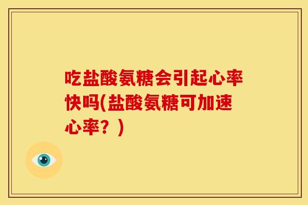 吃盐酸氨糖会引起心率快吗(盐酸氨糖可加速心率？)