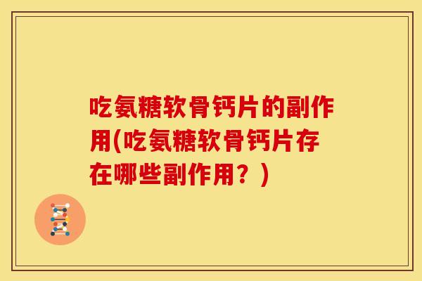 吃氨糖软骨钙片的副作用(吃氨糖软骨钙片存在哪些副作用？)