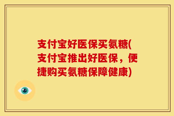 支付宝好医保买氨糖(支付宝推出好医保，便捷购买氨糖保障健康)